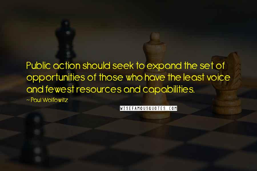 Paul Wolfowitz Quotes: Public action should seek to expand the set of opportunities of those who have the least voice and fewest resources and capabilities.