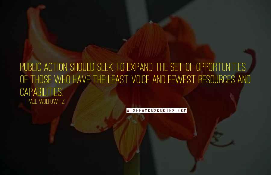 Paul Wolfowitz Quotes: Public action should seek to expand the set of opportunities of those who have the least voice and fewest resources and capabilities.