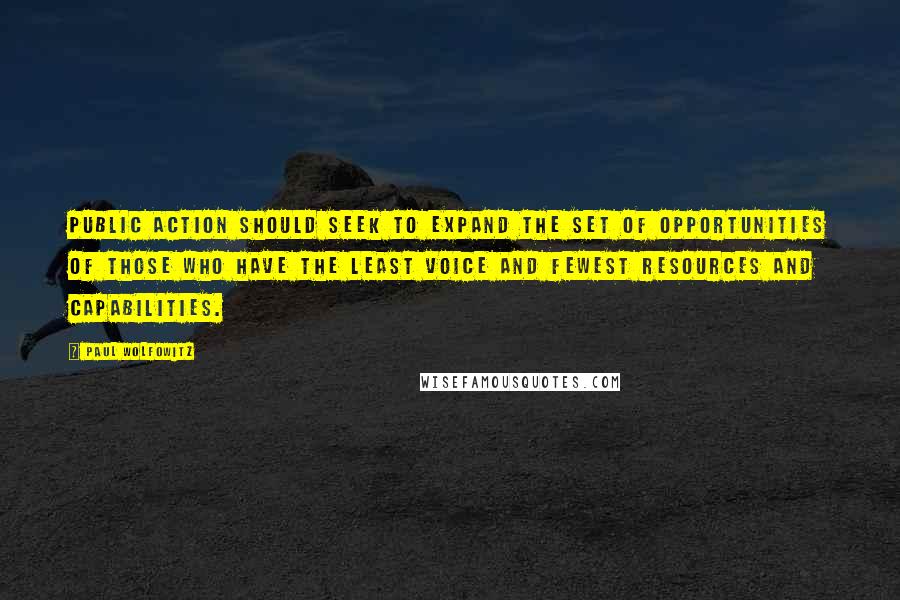 Paul Wolfowitz Quotes: Public action should seek to expand the set of opportunities of those who have the least voice and fewest resources and capabilities.