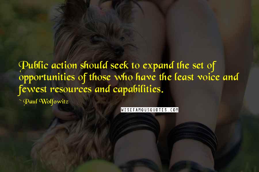 Paul Wolfowitz Quotes: Public action should seek to expand the set of opportunities of those who have the least voice and fewest resources and capabilities.