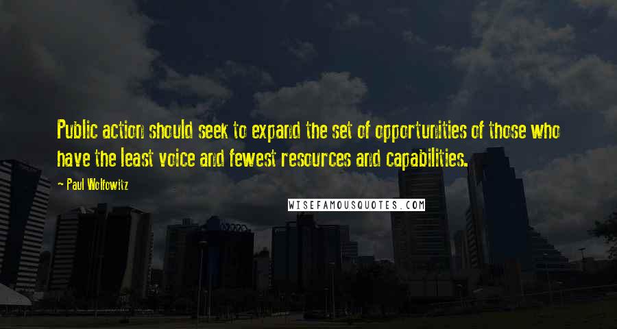 Paul Wolfowitz Quotes: Public action should seek to expand the set of opportunities of those who have the least voice and fewest resources and capabilities.