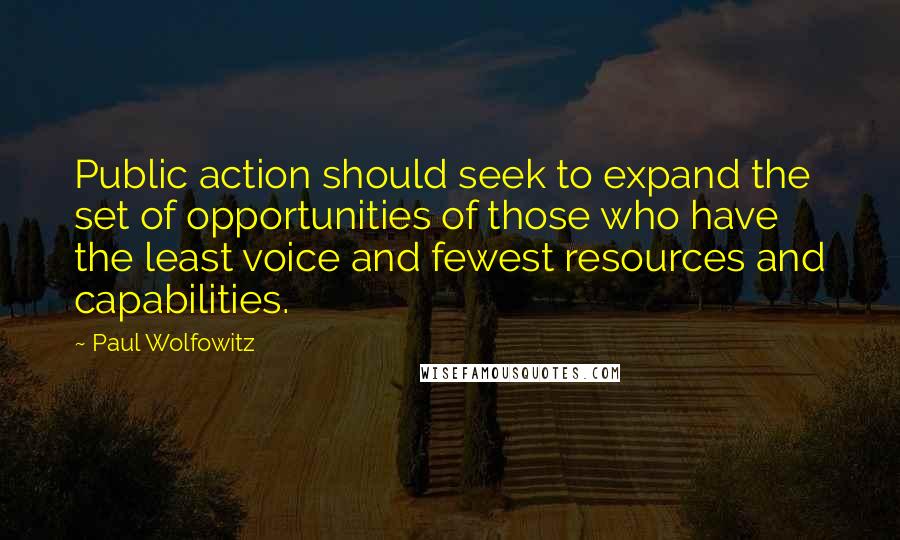 Paul Wolfowitz Quotes: Public action should seek to expand the set of opportunities of those who have the least voice and fewest resources and capabilities.