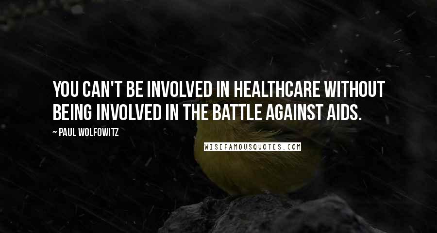 Paul Wolfowitz Quotes: You can't be involved in healthcare without being involved in the battle against AIDS.