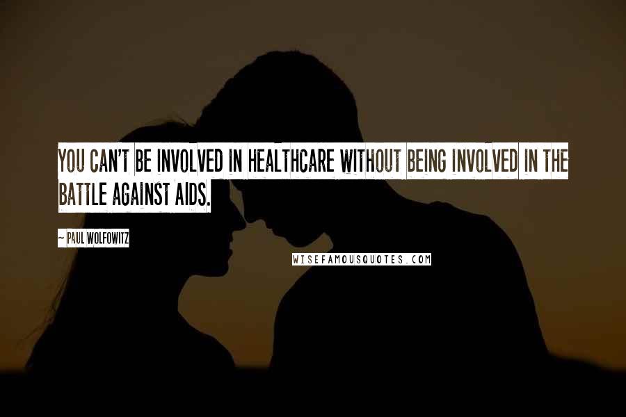 Paul Wolfowitz Quotes: You can't be involved in healthcare without being involved in the battle against AIDS.