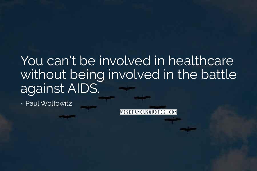 Paul Wolfowitz Quotes: You can't be involved in healthcare without being involved in the battle against AIDS.