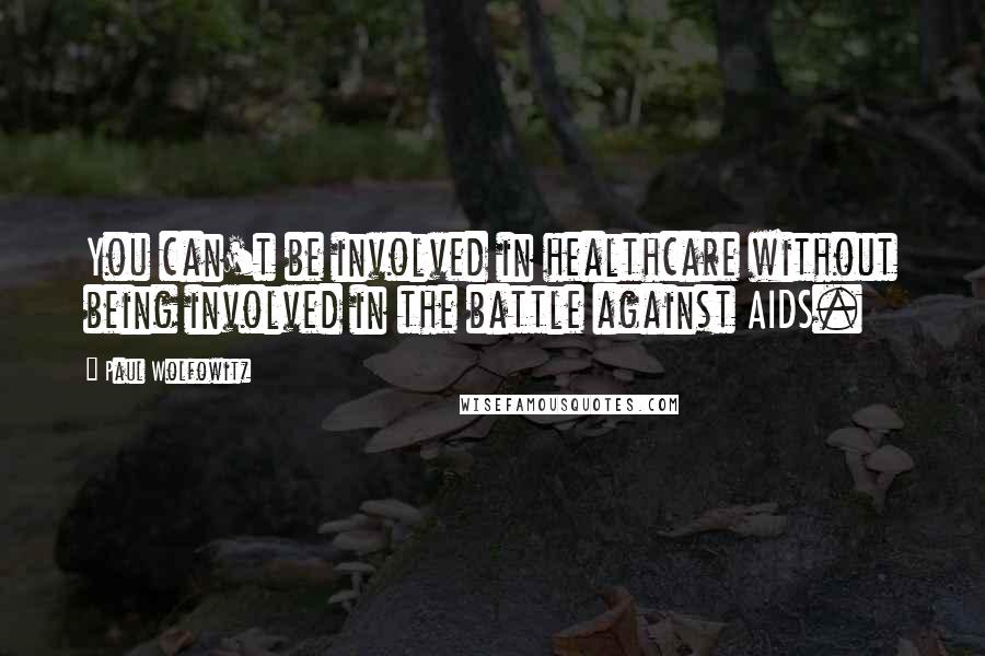 Paul Wolfowitz Quotes: You can't be involved in healthcare without being involved in the battle against AIDS.