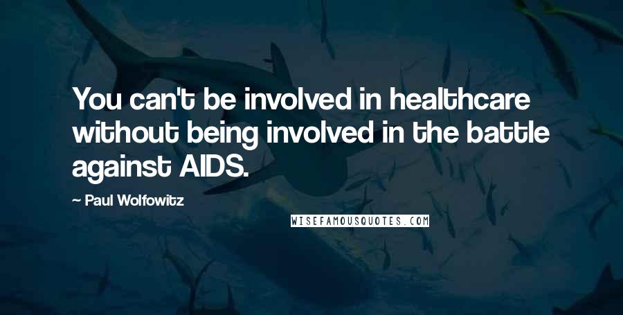 Paul Wolfowitz Quotes: You can't be involved in healthcare without being involved in the battle against AIDS.