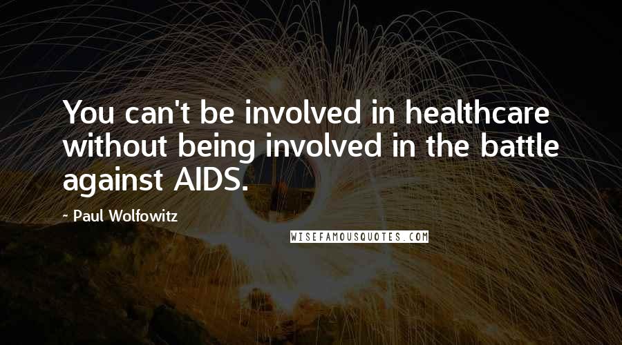 Paul Wolfowitz Quotes: You can't be involved in healthcare without being involved in the battle against AIDS.