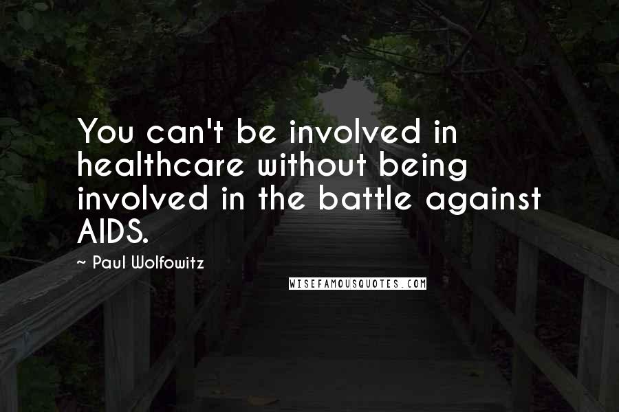 Paul Wolfowitz Quotes: You can't be involved in healthcare without being involved in the battle against AIDS.