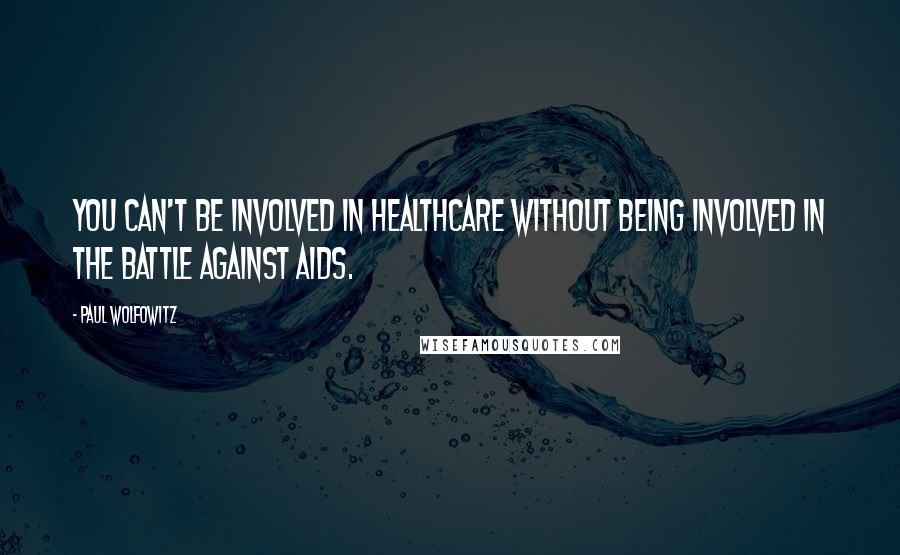 Paul Wolfowitz Quotes: You can't be involved in healthcare without being involved in the battle against AIDS.