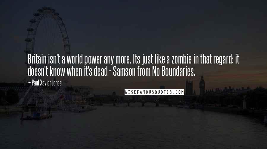 Paul Xavier Jones Quotes: Britain isn't a world power any more. Its just like a zombie in that regard; it doesn't know when it's dead - Samson from No Boundaries.