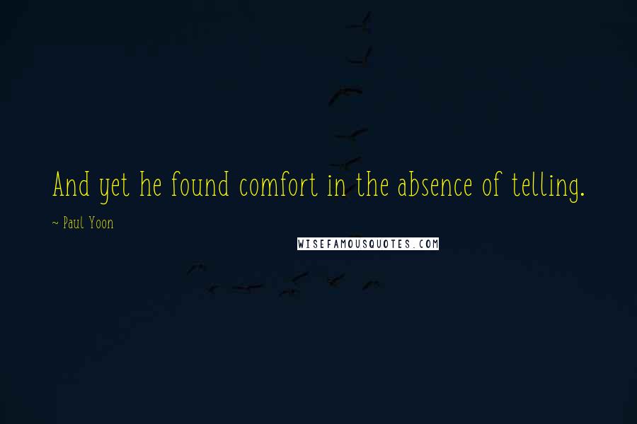Paul Yoon Quotes: And yet he found comfort in the absence of telling.