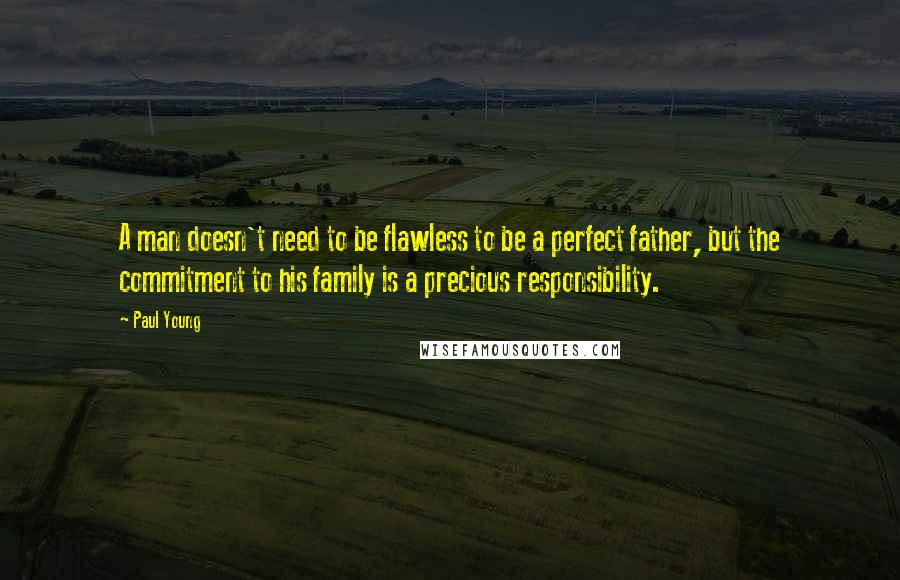 Paul Young Quotes: A man doesn't need to be flawless to be a perfect father, but the commitment to his family is a precious responsibility.
