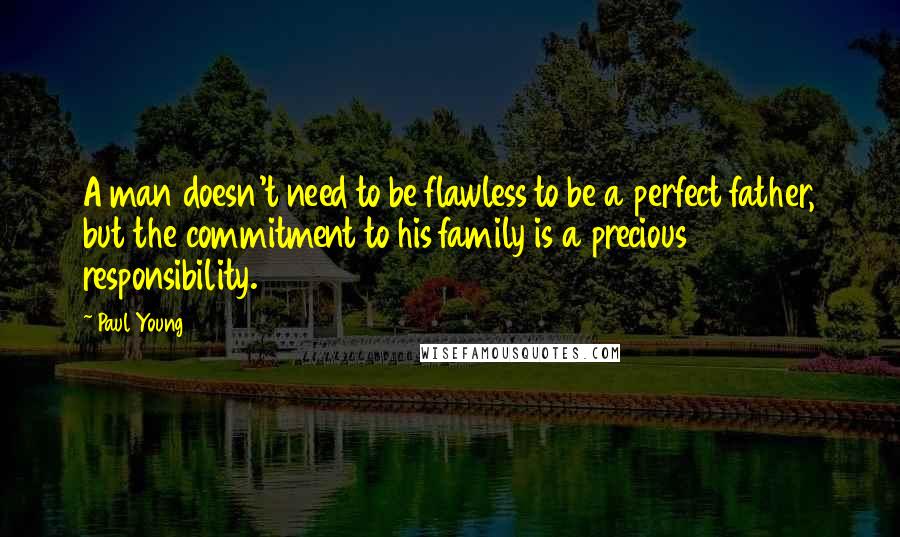 Paul Young Quotes: A man doesn't need to be flawless to be a perfect father, but the commitment to his family is a precious responsibility.