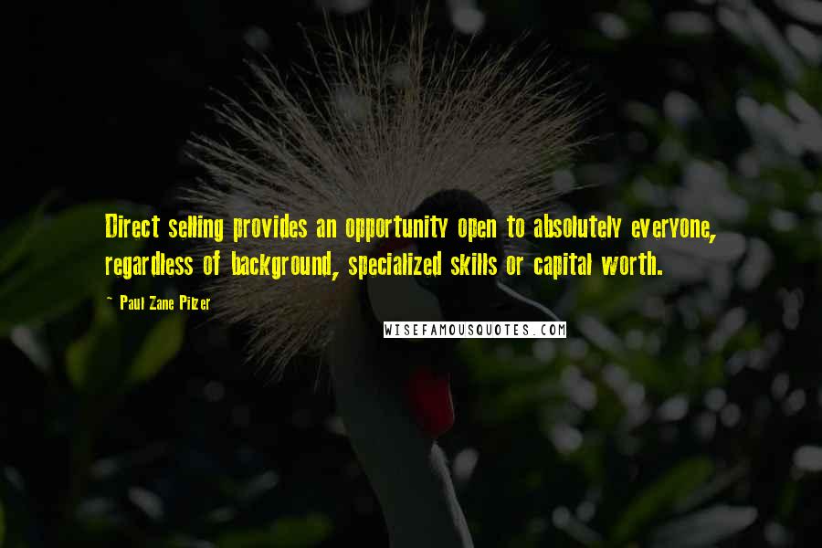 Paul Zane Pilzer Quotes: Direct selling provides an opportunity open to absolutely everyone, regardless of background, specialized skills or capital worth.