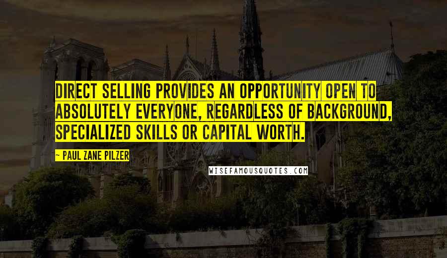 Paul Zane Pilzer Quotes: Direct selling provides an opportunity open to absolutely everyone, regardless of background, specialized skills or capital worth.