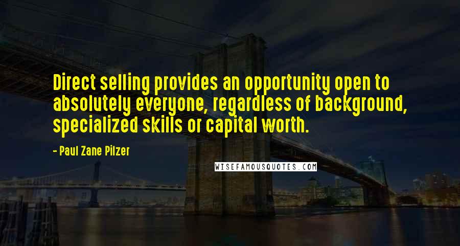 Paul Zane Pilzer Quotes: Direct selling provides an opportunity open to absolutely everyone, regardless of background, specialized skills or capital worth.