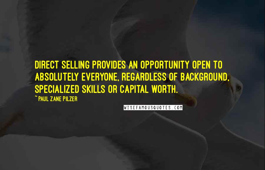 Paul Zane Pilzer Quotes: Direct selling provides an opportunity open to absolutely everyone, regardless of background, specialized skills or capital worth.