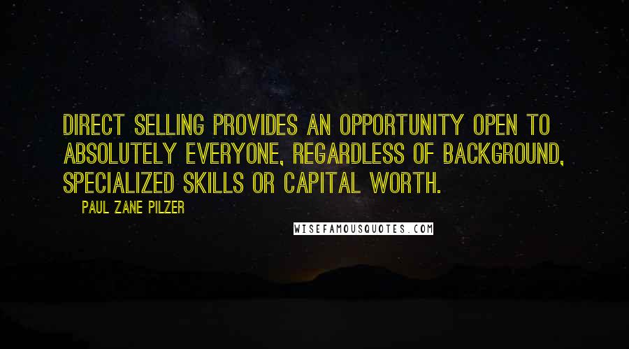 Paul Zane Pilzer Quotes: Direct selling provides an opportunity open to absolutely everyone, regardless of background, specialized skills or capital worth.