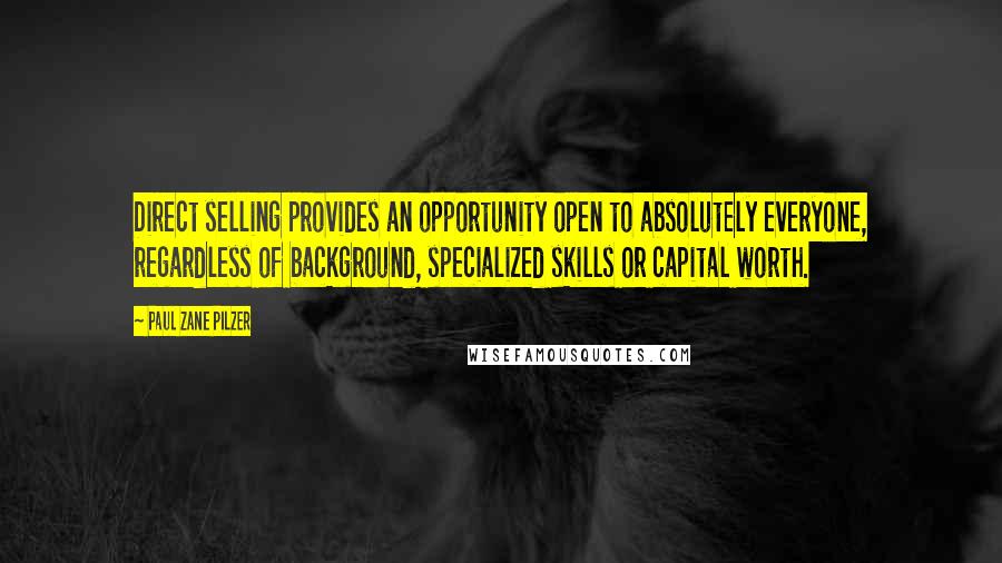 Paul Zane Pilzer Quotes: Direct selling provides an opportunity open to absolutely everyone, regardless of background, specialized skills or capital worth.