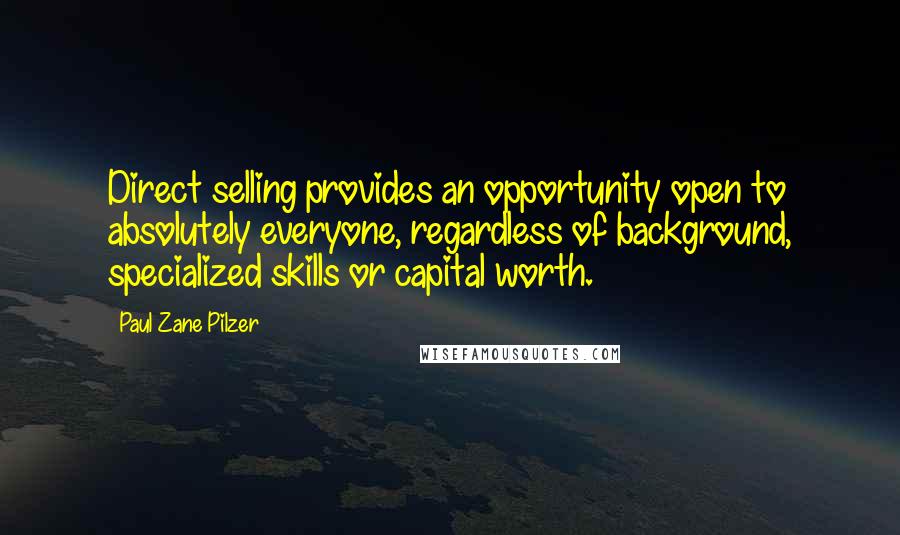 Paul Zane Pilzer Quotes: Direct selling provides an opportunity open to absolutely everyone, regardless of background, specialized skills or capital worth.