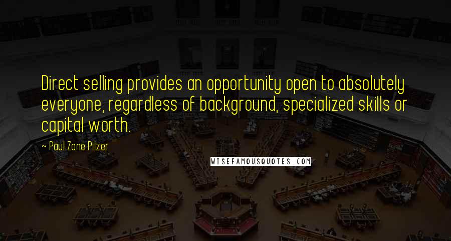 Paul Zane Pilzer Quotes: Direct selling provides an opportunity open to absolutely everyone, regardless of background, specialized skills or capital worth.