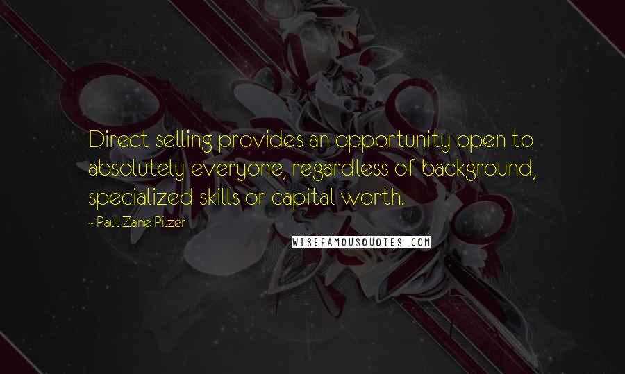 Paul Zane Pilzer Quotes: Direct selling provides an opportunity open to absolutely everyone, regardless of background, specialized skills or capital worth.