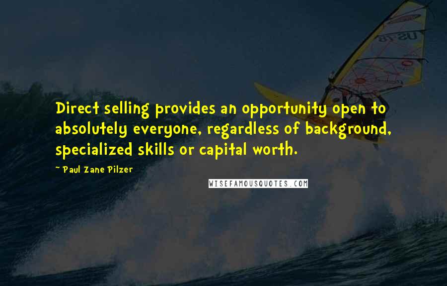 Paul Zane Pilzer Quotes: Direct selling provides an opportunity open to absolutely everyone, regardless of background, specialized skills or capital worth.