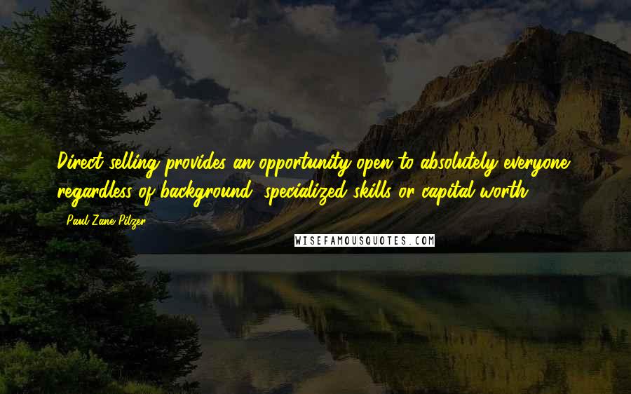 Paul Zane Pilzer Quotes: Direct selling provides an opportunity open to absolutely everyone, regardless of background, specialized skills or capital worth.