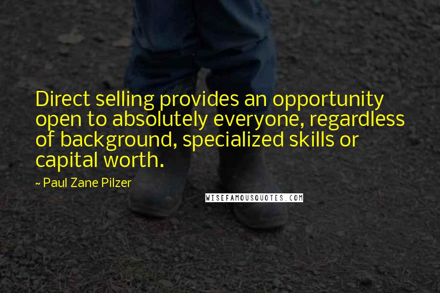 Paul Zane Pilzer Quotes: Direct selling provides an opportunity open to absolutely everyone, regardless of background, specialized skills or capital worth.