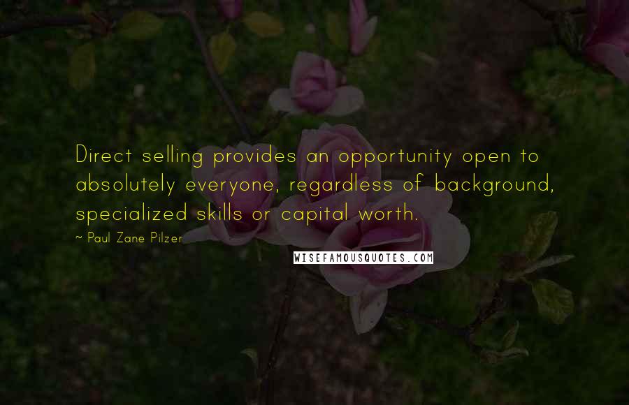 Paul Zane Pilzer Quotes: Direct selling provides an opportunity open to absolutely everyone, regardless of background, specialized skills or capital worth.