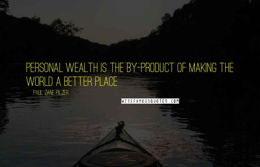 Paul Zane Pilzer Quotes: Personal wealth is the by-product of making the world a better place.