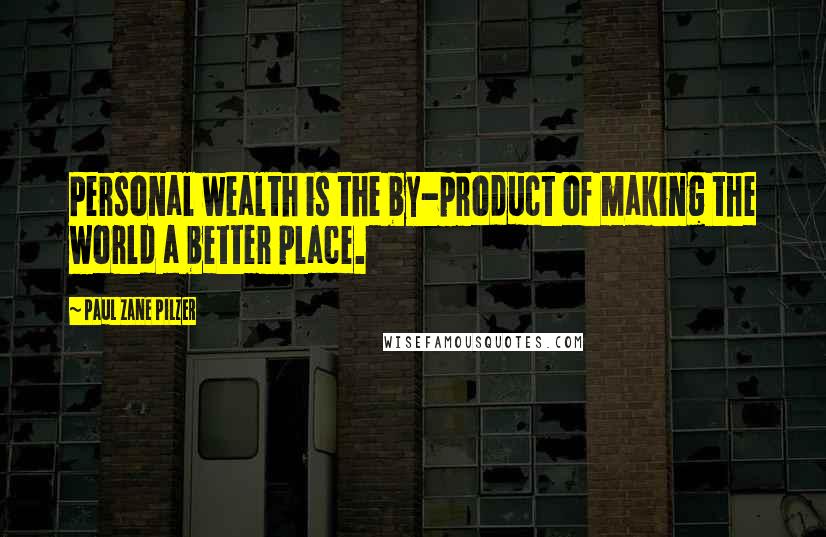 Paul Zane Pilzer Quotes: Personal wealth is the by-product of making the world a better place.