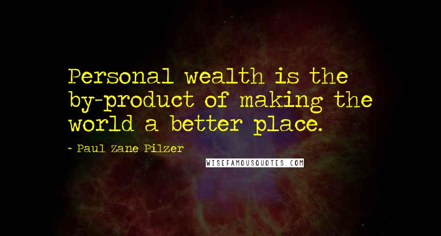 Paul Zane Pilzer Quotes: Personal wealth is the by-product of making the world a better place.