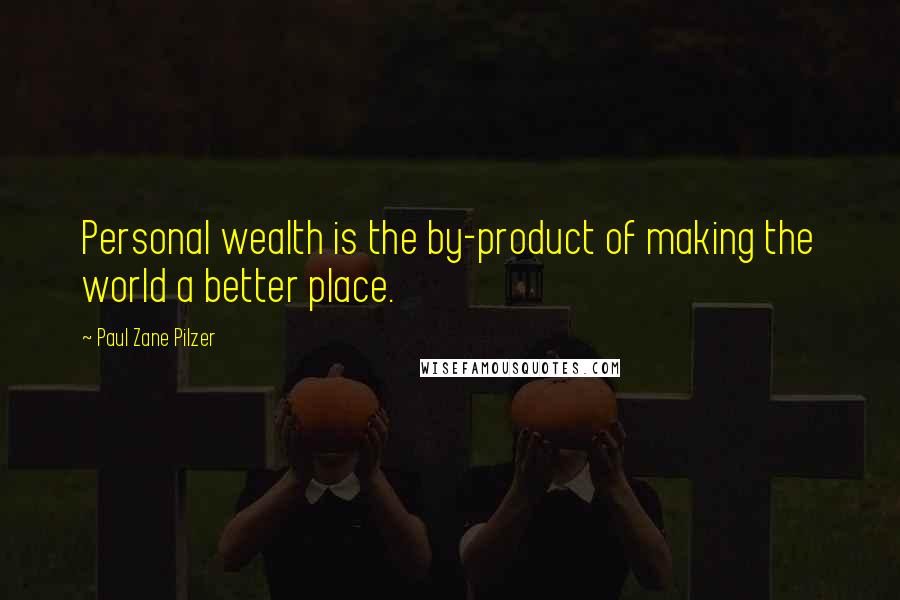 Paul Zane Pilzer Quotes: Personal wealth is the by-product of making the world a better place.