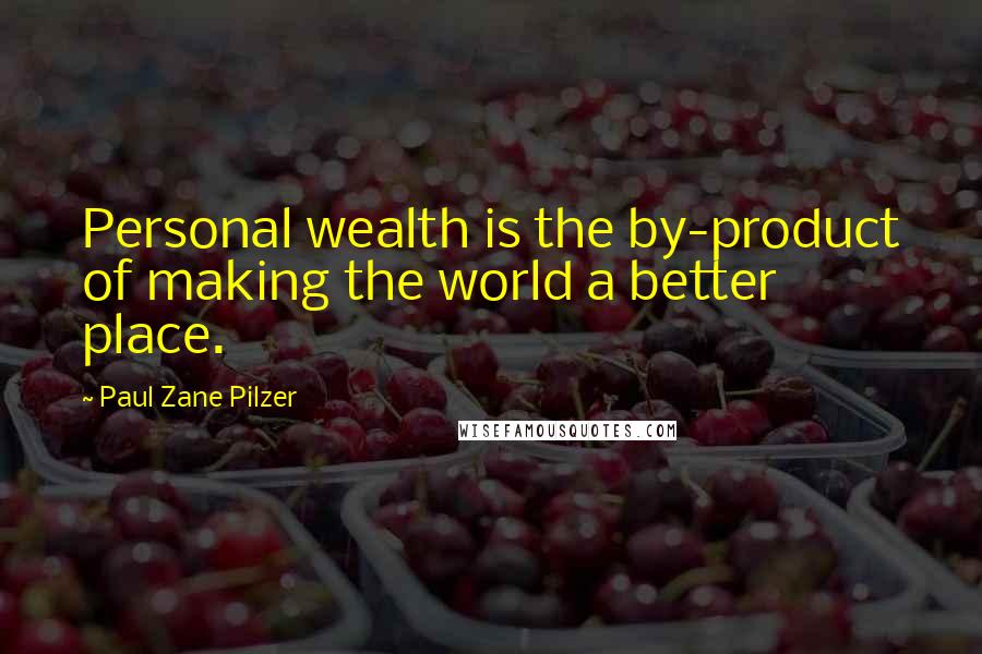 Paul Zane Pilzer Quotes: Personal wealth is the by-product of making the world a better place.