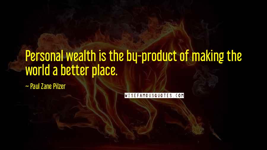 Paul Zane Pilzer Quotes: Personal wealth is the by-product of making the world a better place.