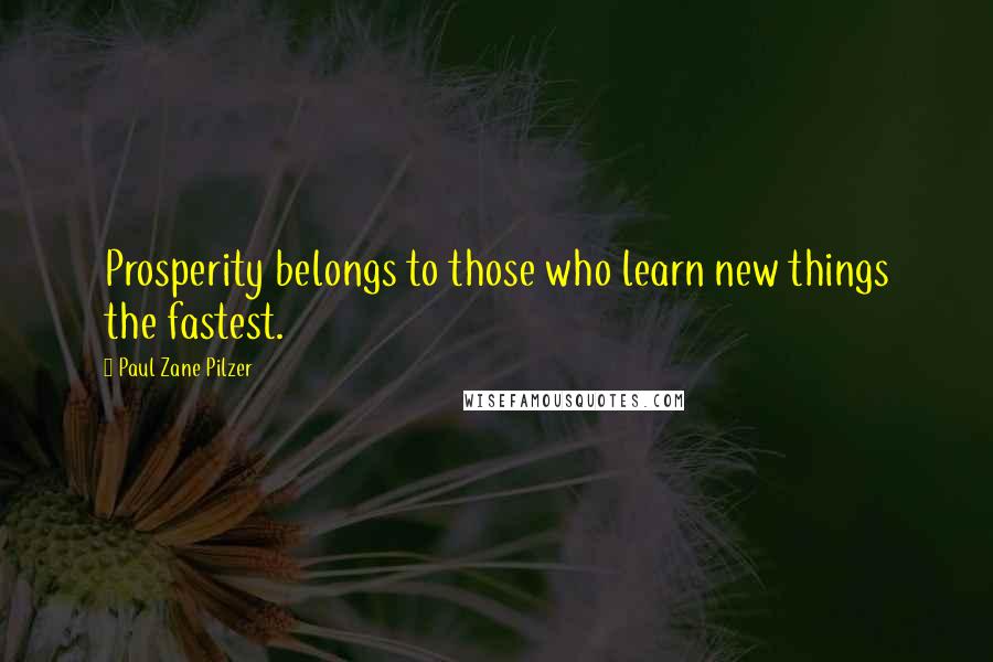 Paul Zane Pilzer Quotes: Prosperity belongs to those who learn new things the fastest.