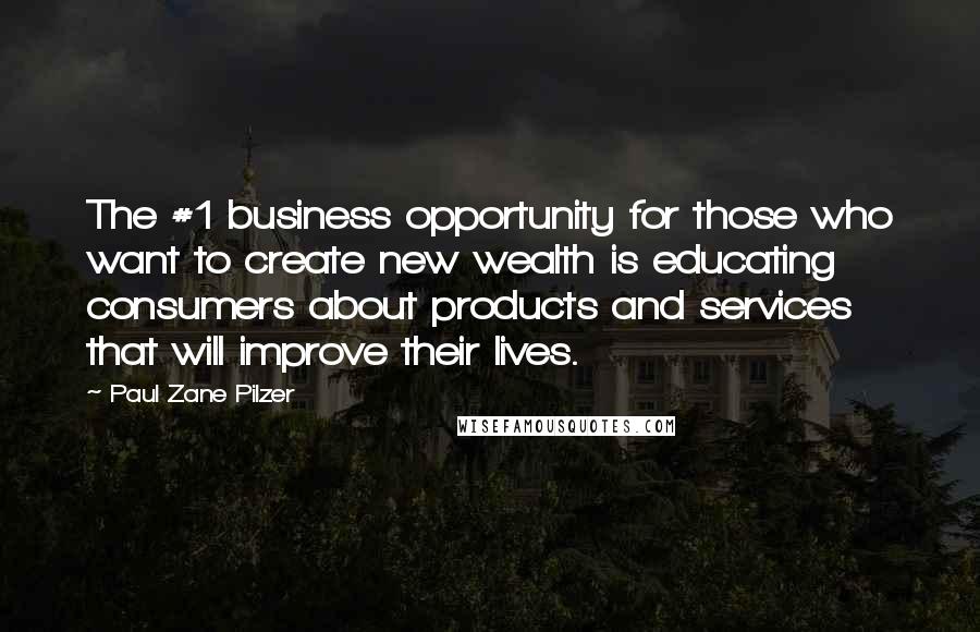 Paul Zane Pilzer Quotes: The #1 business opportunity for those who want to create new wealth is educating consumers about products and services that will improve their lives.
