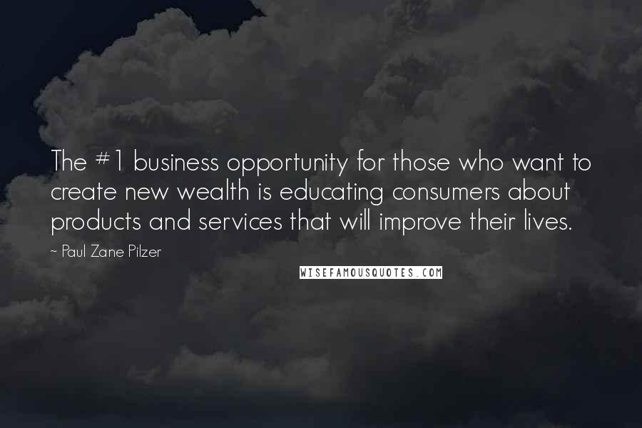 Paul Zane Pilzer Quotes: The #1 business opportunity for those who want to create new wealth is educating consumers about products and services that will improve their lives.