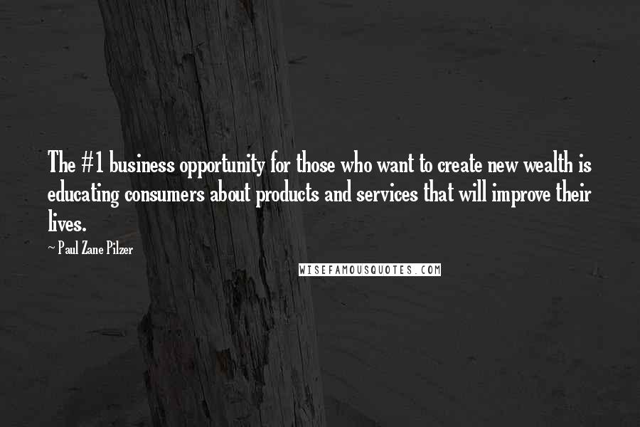 Paul Zane Pilzer Quotes: The #1 business opportunity for those who want to create new wealth is educating consumers about products and services that will improve their lives.