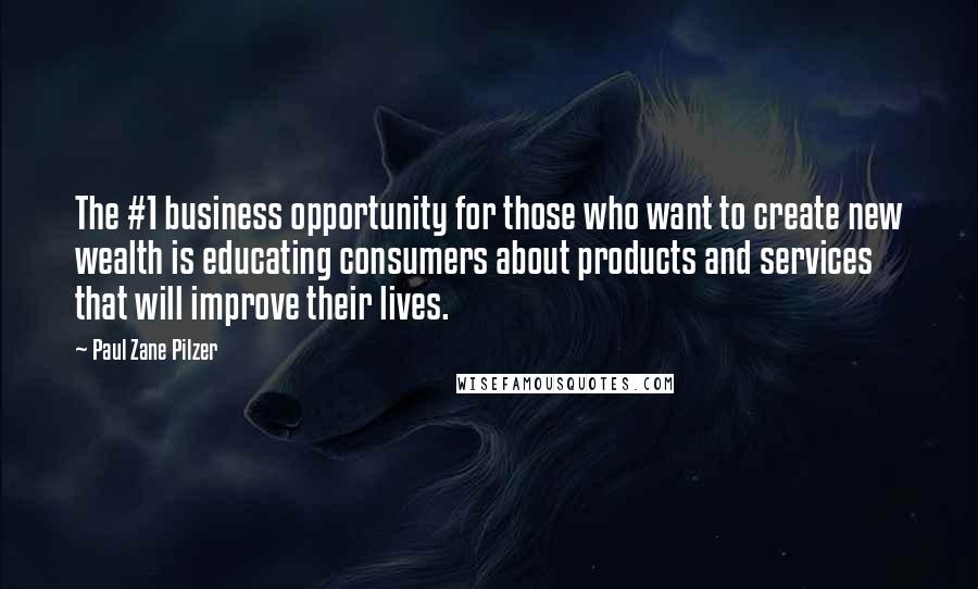 Paul Zane Pilzer Quotes: The #1 business opportunity for those who want to create new wealth is educating consumers about products and services that will improve their lives.