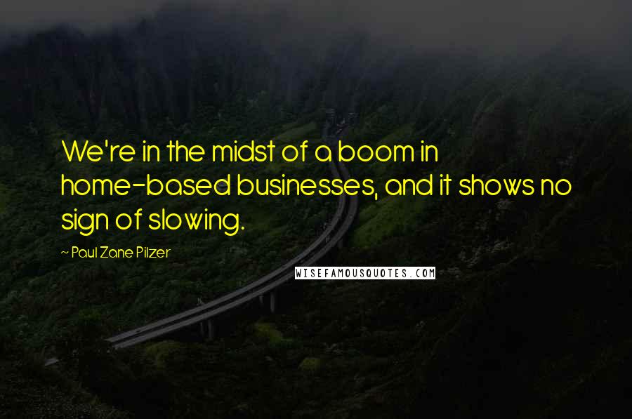 Paul Zane Pilzer Quotes: We're in the midst of a boom in home-based businesses, and it shows no sign of slowing.