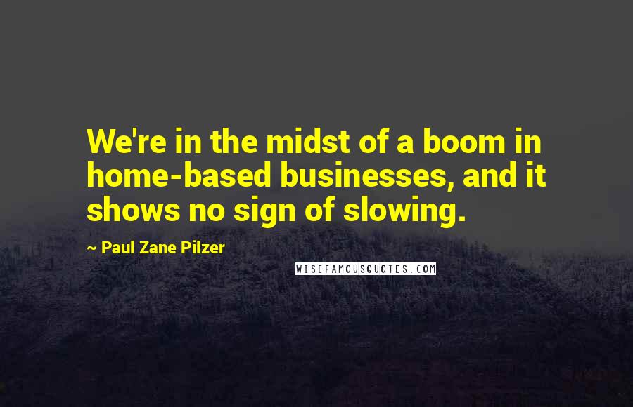 Paul Zane Pilzer Quotes: We're in the midst of a boom in home-based businesses, and it shows no sign of slowing.