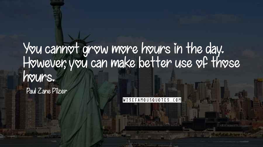 Paul Zane Pilzer Quotes: You cannot grow more hours in the day. However, you can make better use of those hours.