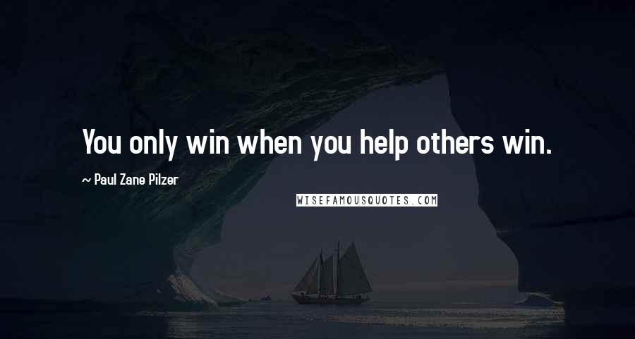 Paul Zane Pilzer Quotes: You only win when you help others win.