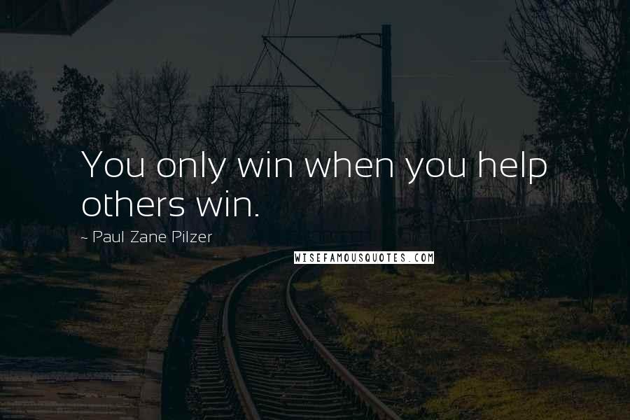 Paul Zane Pilzer Quotes: You only win when you help others win.