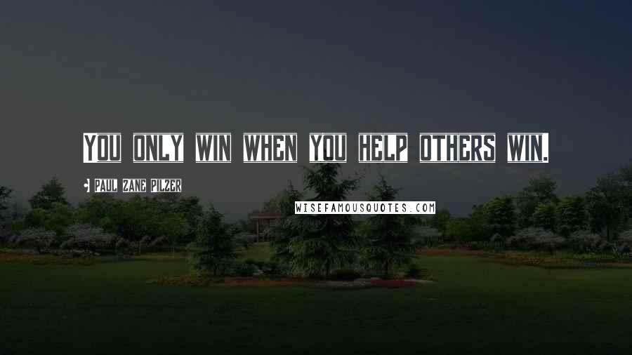 Paul Zane Pilzer Quotes: You only win when you help others win.