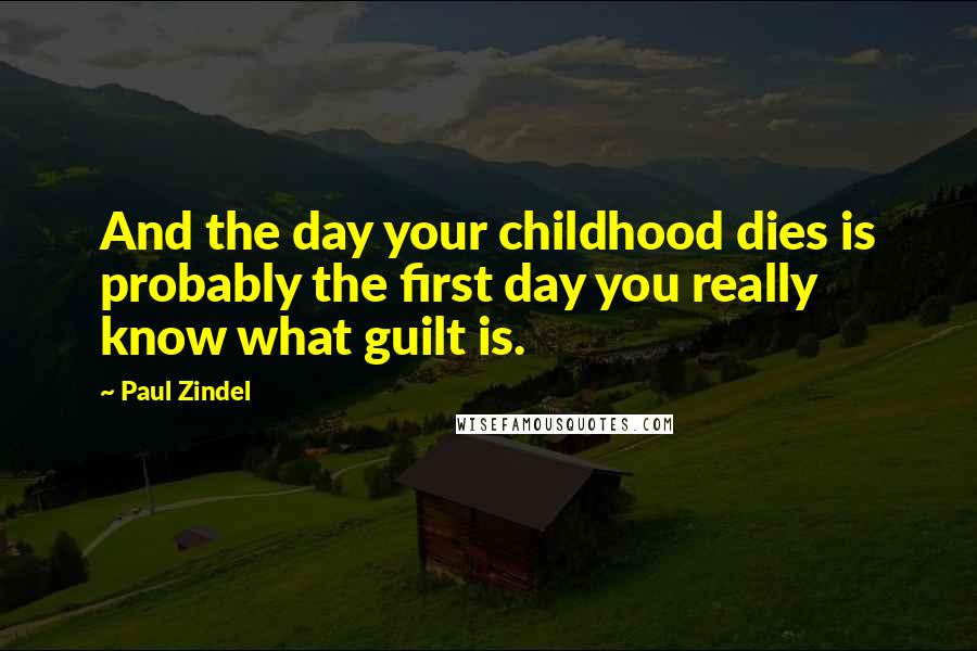 Paul Zindel Quotes: And the day your childhood dies is probably the first day you really know what guilt is.