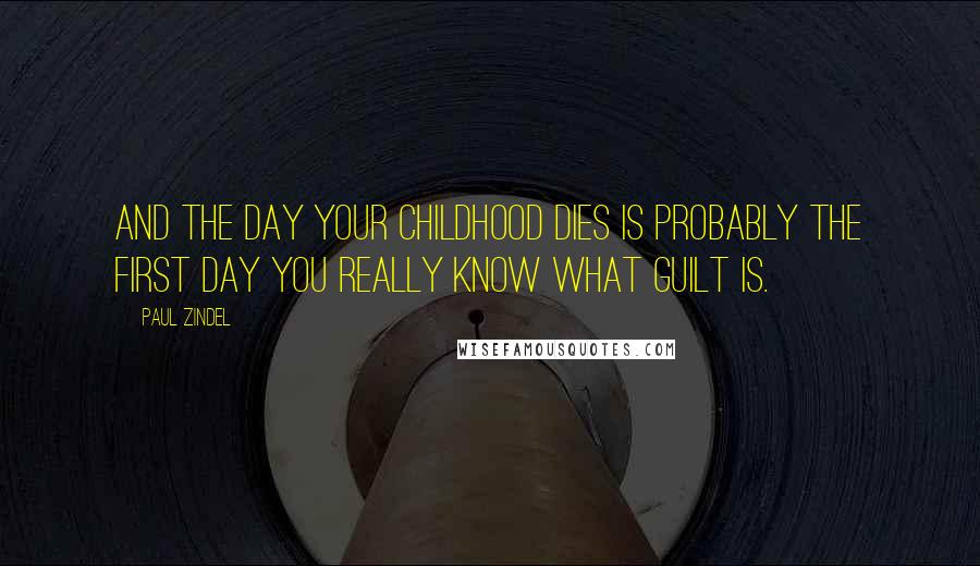 Paul Zindel Quotes: And the day your childhood dies is probably the first day you really know what guilt is.